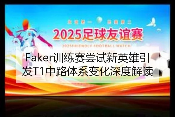 Faker训练赛尝试新英雄引发T1中路体系变化深度解读