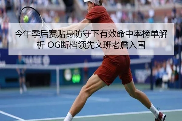 今年季后赛贴身防守下有效命中率榜单解析 OG断档领先文班老詹入围 | WuKongSports