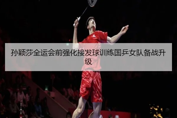 孙颖莎全运会前强化接发球训练国乒女队备战升级 | WuKongSports
