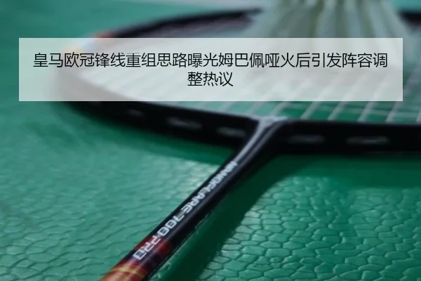 皇马欧冠锋线重组思路曝光姆巴佩哑火后引发阵容调整热议 | WuKongSports